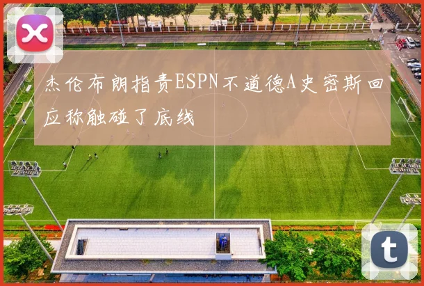 杰伦布朗指责ESPN不道德A史密斯回应称触碰了底线