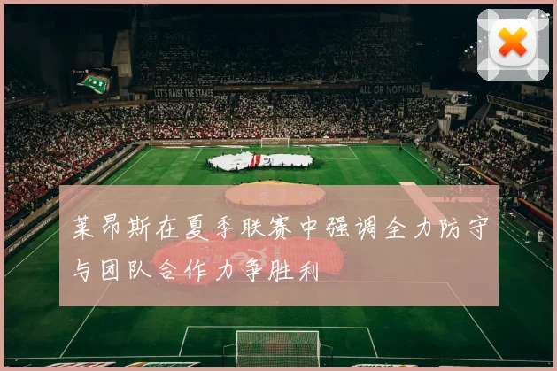 莱昂斯在夏季联赛中强调全力防守与团队合作力争胜利