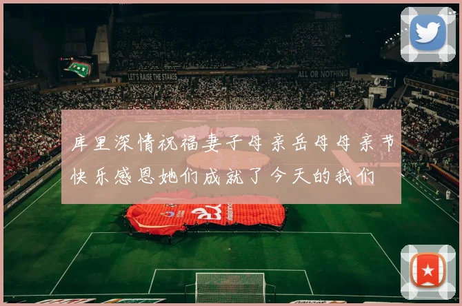 库里深情祝福妻子母亲岳母母亲节快乐感恩她们成就了今天的我们
