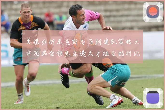美媒分析尼克斯与马刺建队策略大学兄弟会领先乐透天才组合的对比