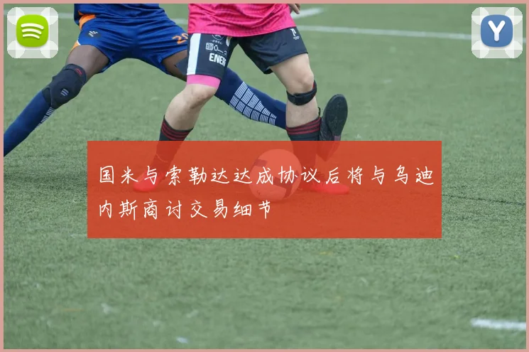 国米与索勒达达成协议后将与乌迪内斯商讨交易细节