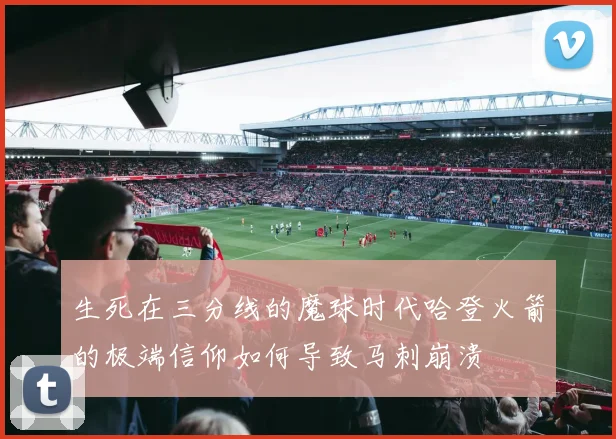 生死在三分线的魔球时代哈登火箭的极端信仰如何导致马刺崩溃